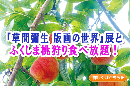 『草間彌生　版画の世界』展とふくしま桃狩り食べ放題！